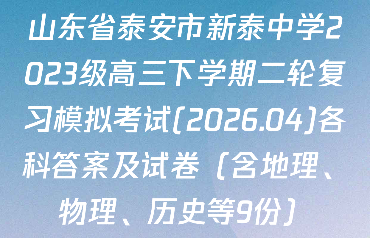 山东省泰安市新泰中学2023级高三下学期二轮复习模拟考试(2026.04)各科答案及试卷（含地理、物理、历史等9份）