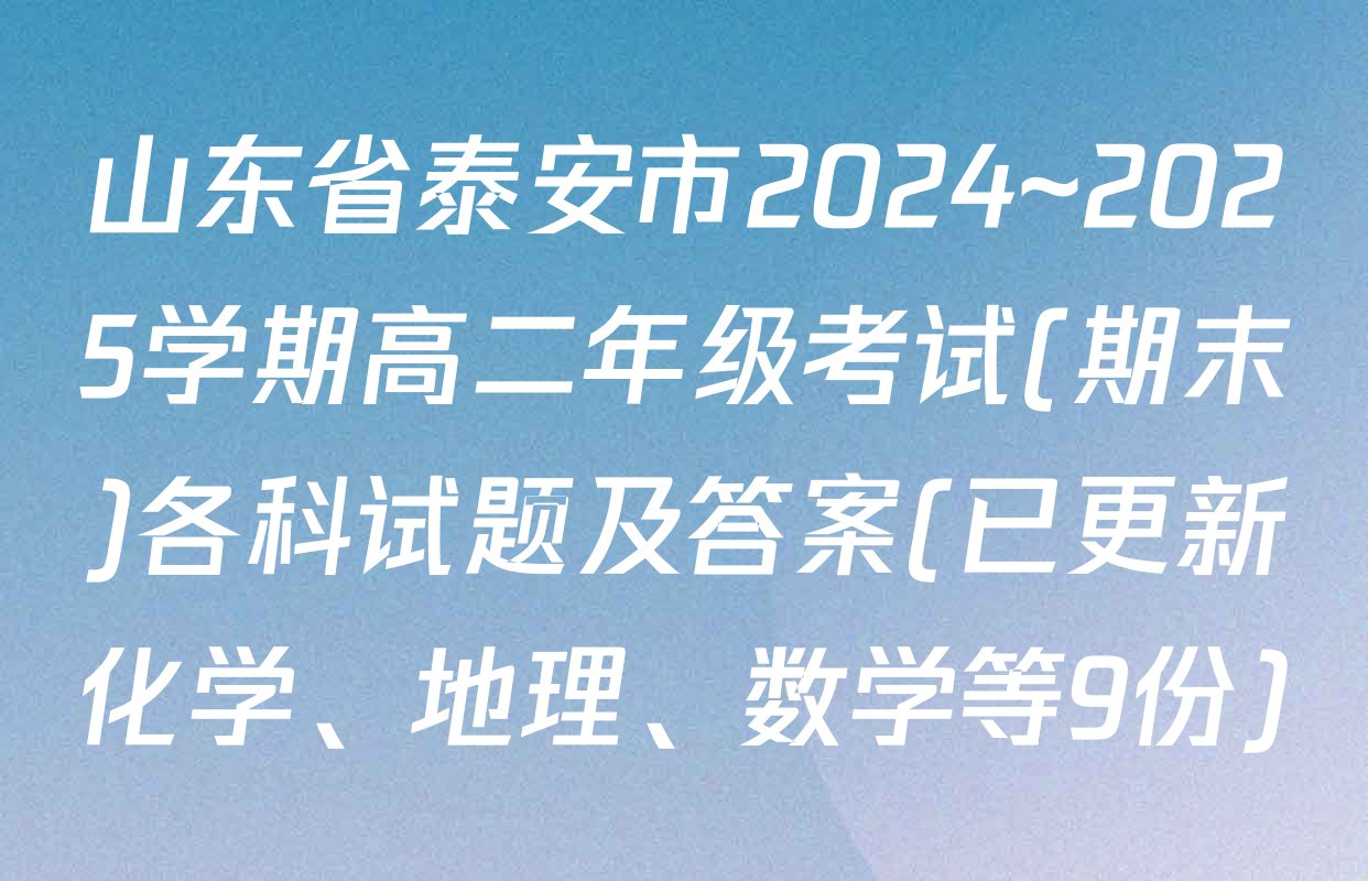 山东省泰安市2024~2025学期高二年级考试(期末)各科试题及答案(已更新化学、地理、数学等9份)