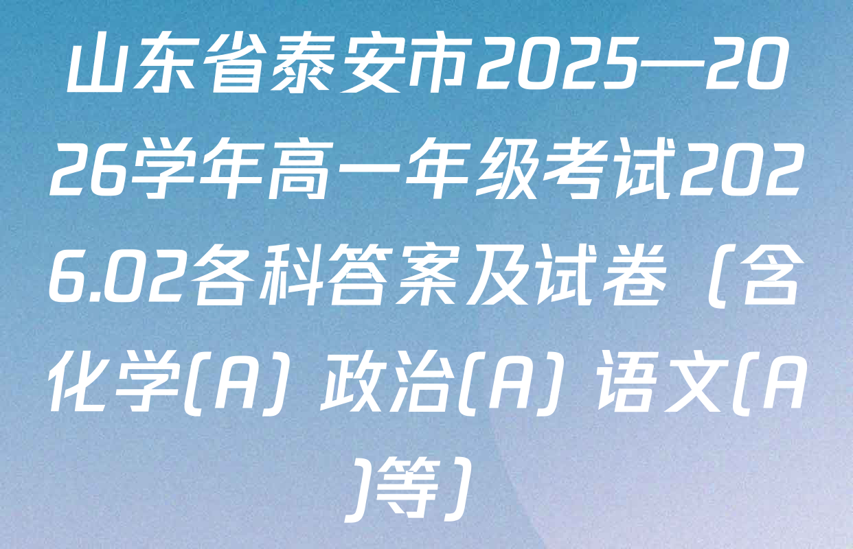 山东省泰安市2025—2026学年高一年级考试2026.02各科答案及试卷（含化学(A) 政治(A) 语文(A)等）