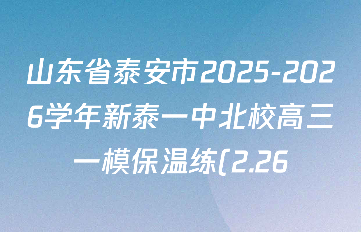 山东省泰安市2025-2026学年新泰一中北校高三一模保温练(2.26)各科答案及试卷(含英语、化学、地理等9份)