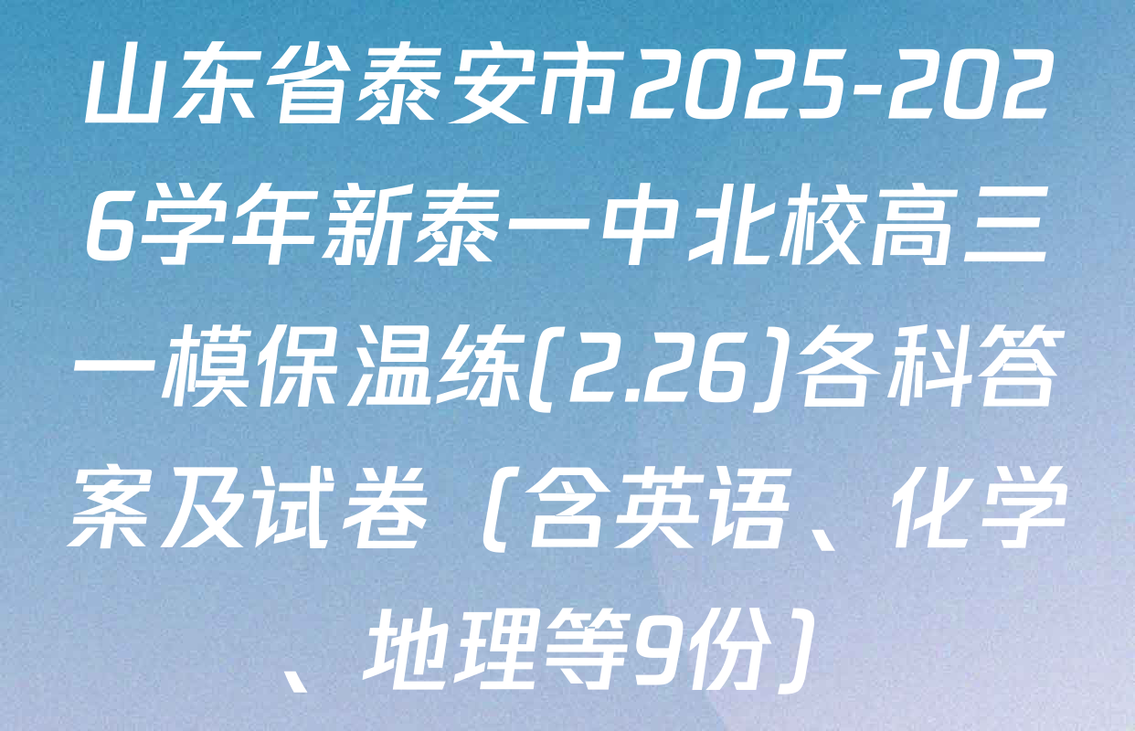 山东省泰安市2025-2026学年新泰一中北校高三一模保温练(2.26)各科答案及试卷（含英语、化学、地理等9份）