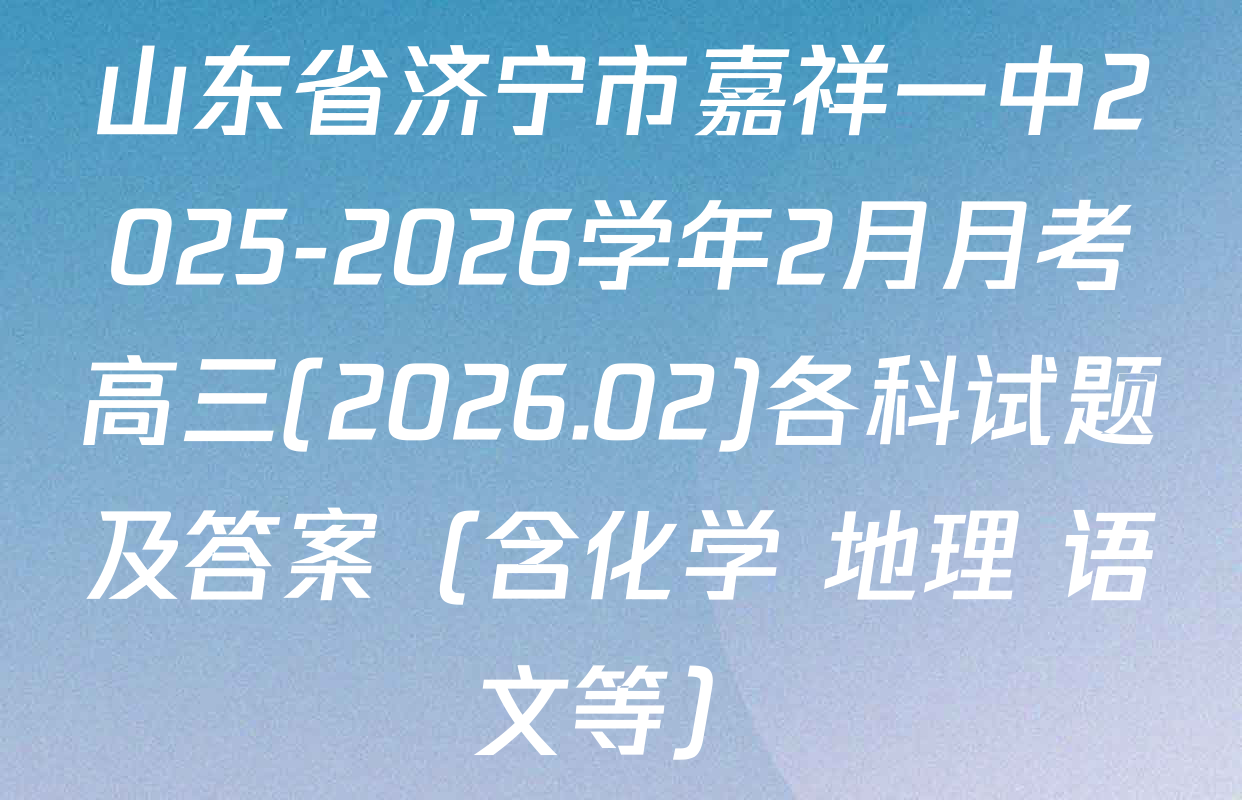 山东省济宁市嘉祥一中2025-2026学年2月月考高三(2026.02)各科试题及答案（含化学 地理 语文等）