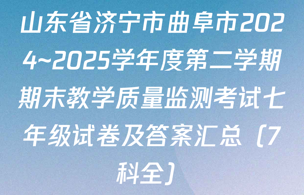 山东省济宁市曲阜市2024~2025学年度第二学期期末教学质量监测考试七年级试卷及答案汇总（7科全）