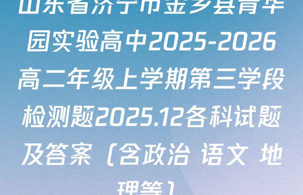 山东省济宁市金乡县青华园实验高中2025-2026高二年级上学期第三学段检测题2025.12各科试题及答案（含政治 语文 地理等）