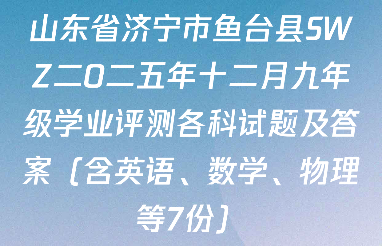 山东省济宁市鱼台县SWZ二O二五年十二月九年级学业评测各科试题及答案（含英语、数学、物理等7份）