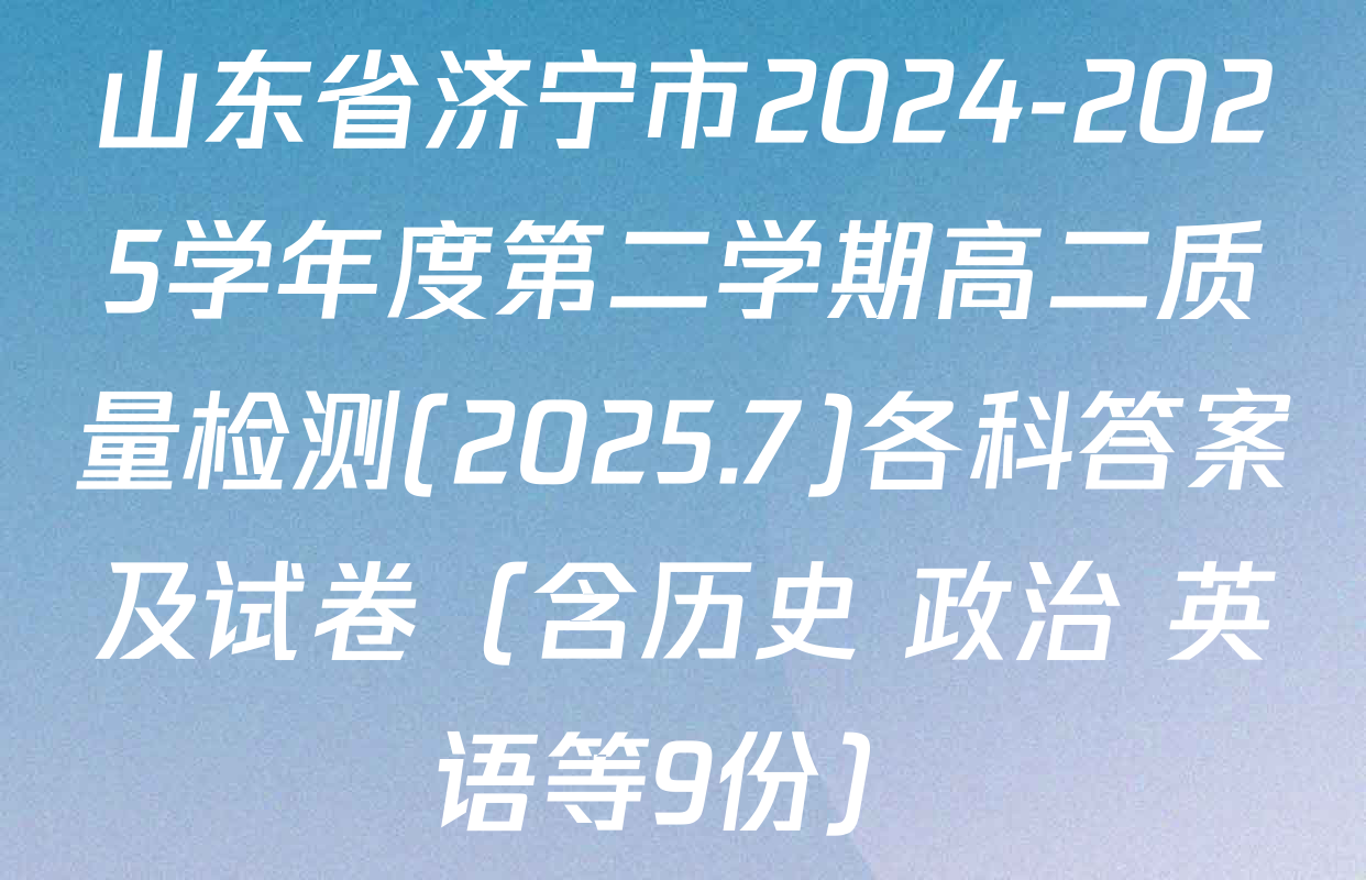 山东省济宁市2024-2025学年度第二学期高二质量检测(2025.7)各科答案及试卷（含历史 政治 英语等9份）