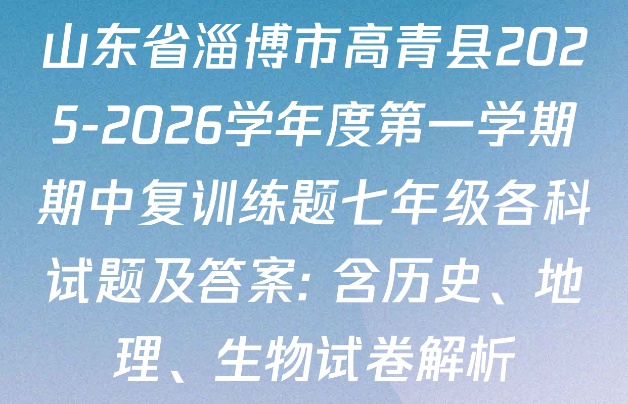 山东省淄博市高青县2025-2026学年度第一学期期中复训练题七年级各科试题及答案: 含历史、地理、生物试卷解析