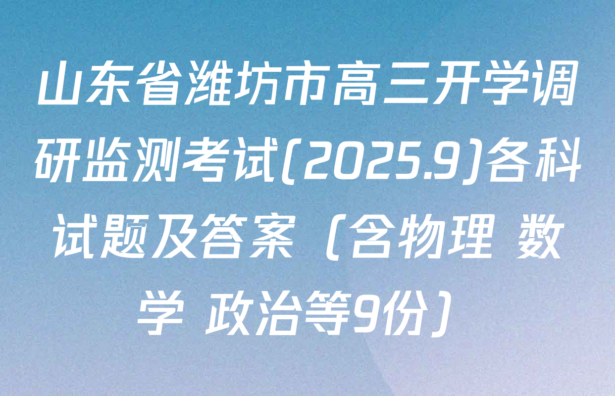 山东省潍坊市高三开学调研监测考试(2025.9)各科试题及答案（含物理 数学 政治等9份）