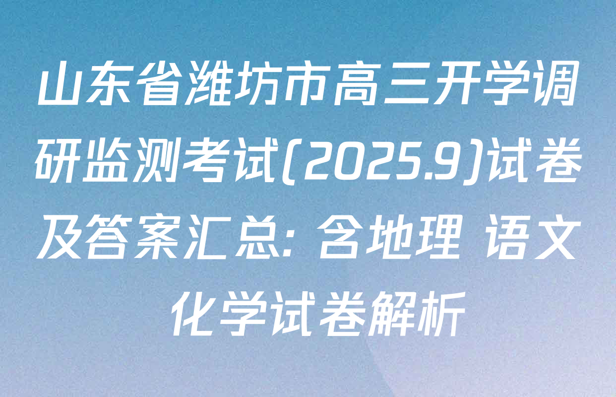山东省潍坊市高三开学调研监测考试(2025.9)试卷及答案汇总: 含地理 语文 化学试卷解析