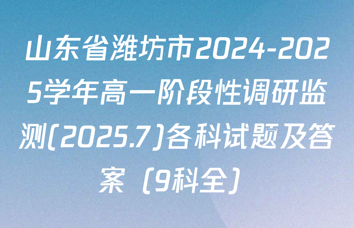 山东省潍坊市2024-2025学年高一阶段性调研监测(2025.7)各科试题及答案（9科全）