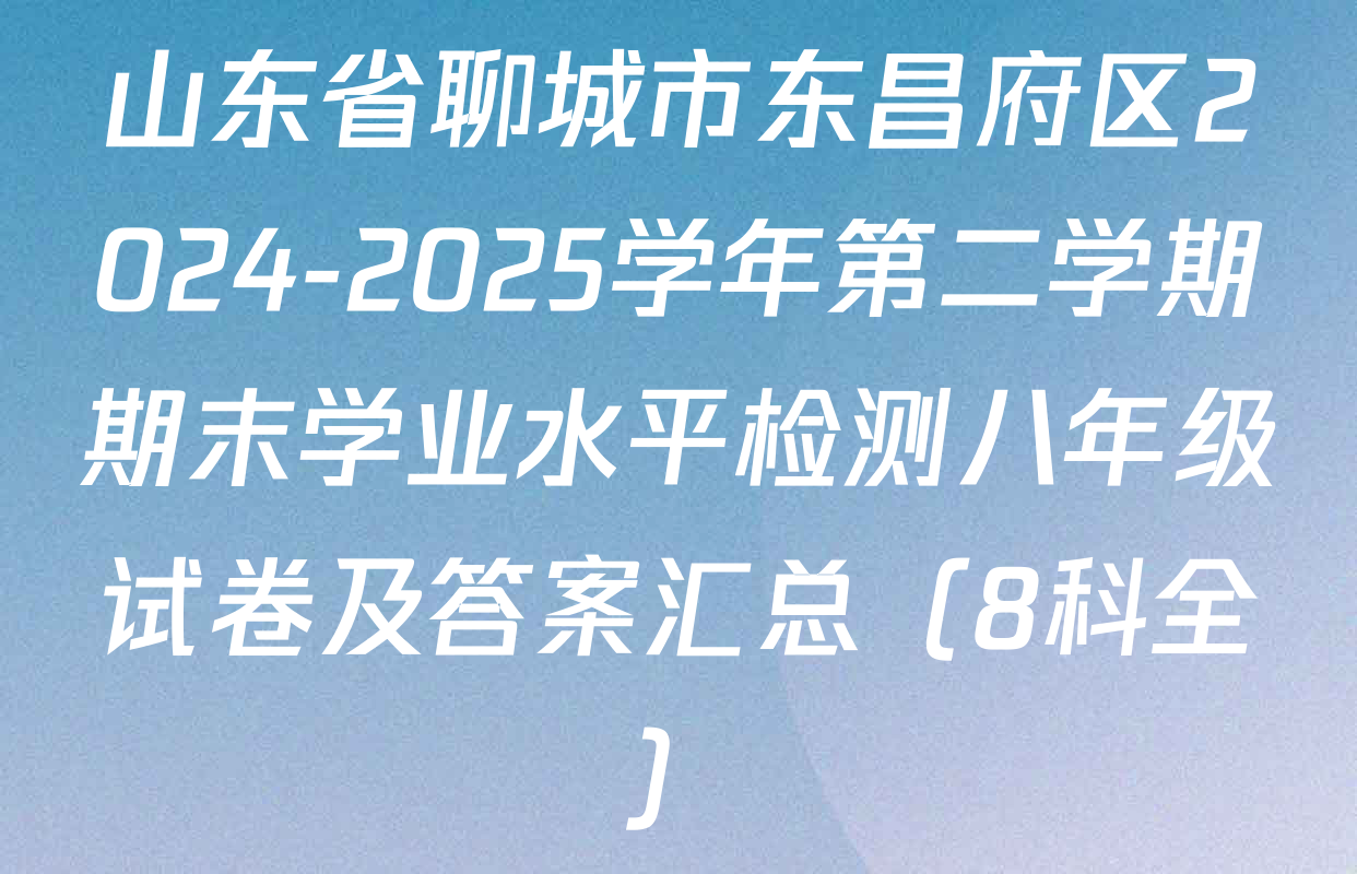 山东省聊城市东昌府区2024-2025学年第二学期期末学业水平检测八年级试卷及答案汇总（8科全）