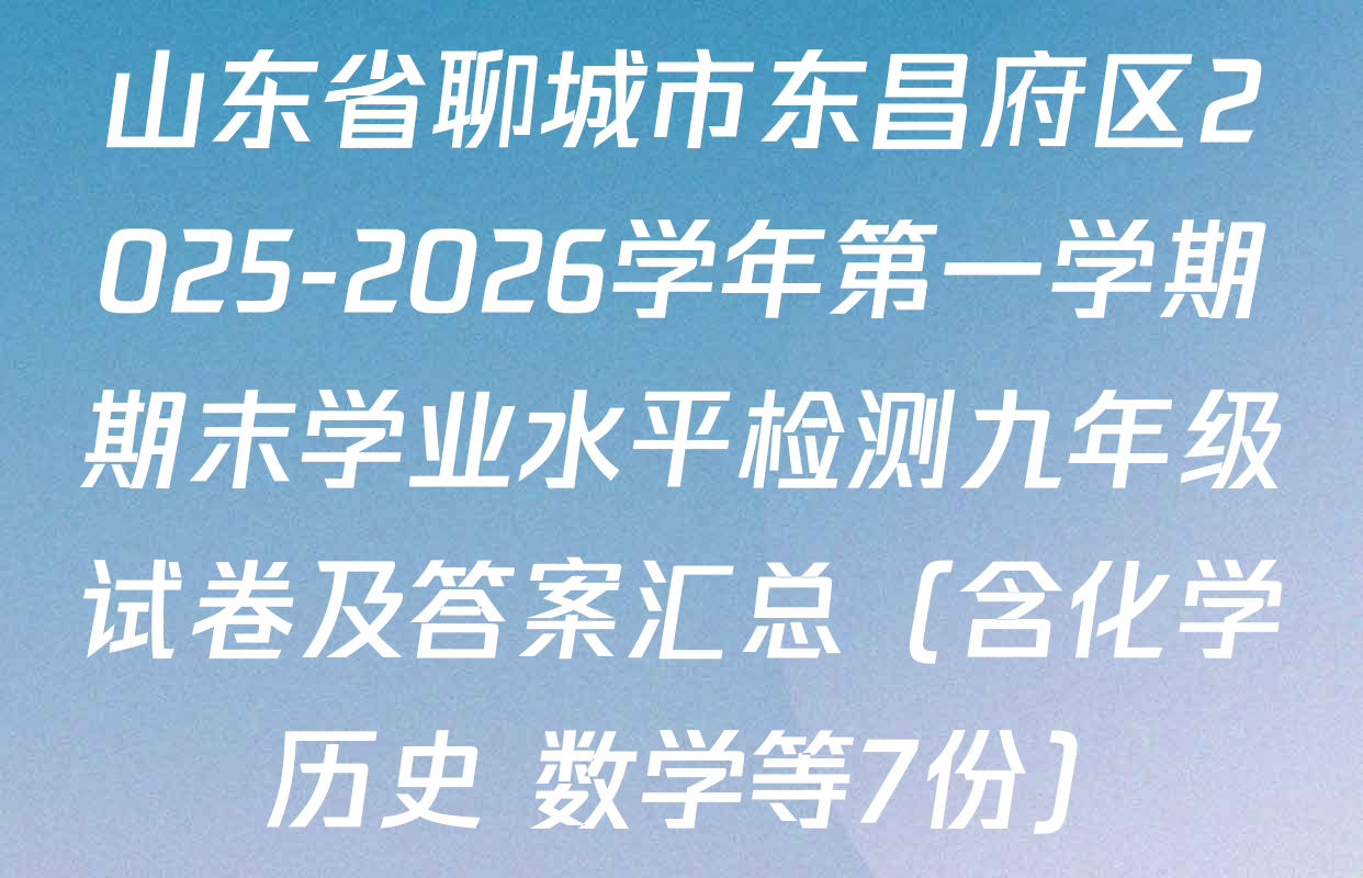 山东省聊城市东昌府区2025-2026学年第一学期期末学业水平检测九年级试卷及答案汇总（含化学 历史 数学等7份）