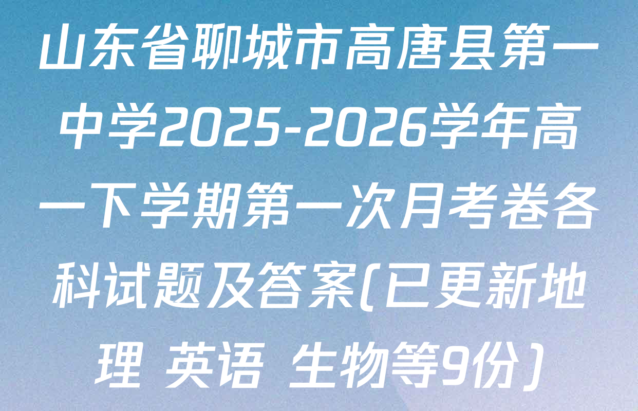 山东省聊城市高唐县第一中学2025-2026学年高一下学期第一次月考卷各科试题及答案(已更新地理 英语 生物等9份)
