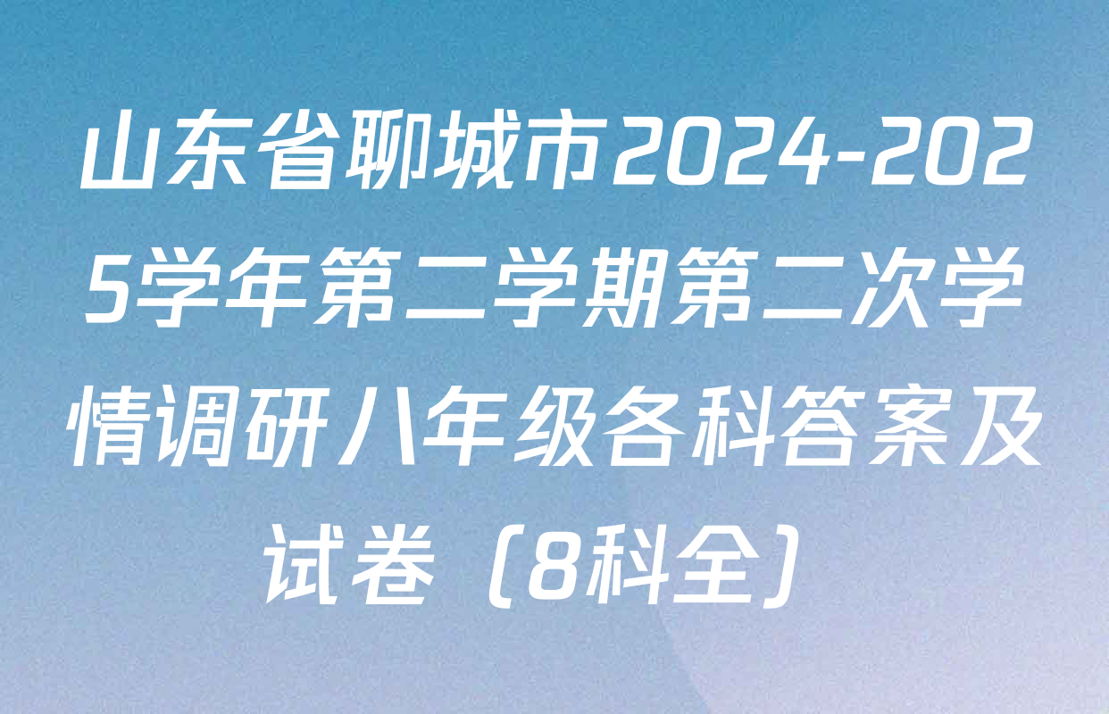 山东省聊城市2024-2025学年第二学期第二次学情调研八年级各科答案及试卷（8科全）