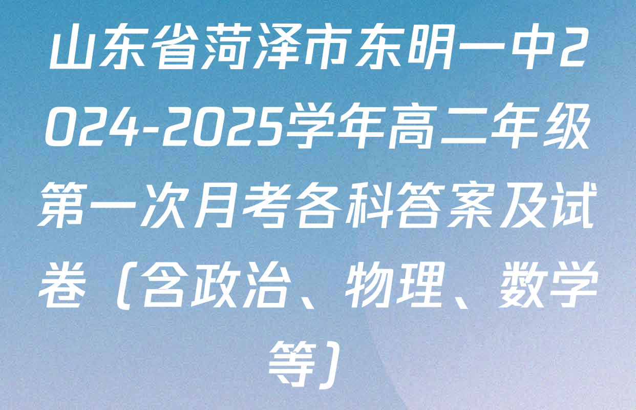 山东省菏泽市东明一中2024-2025学年高二年级第一次月考各科答案及试卷（含政治、物理、数学等）