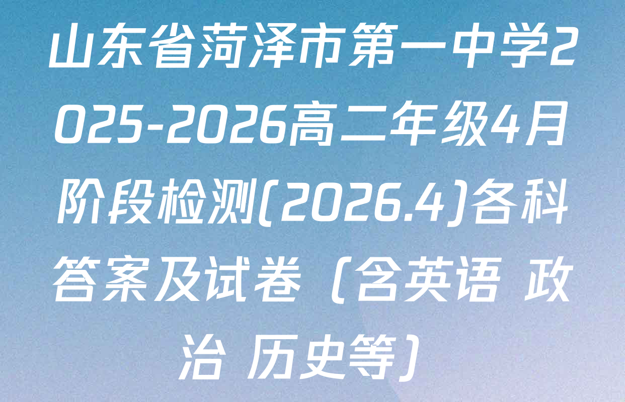 山东省菏泽市第一中学2025-2026高二年级4月阶段检测(2026.4)各科答案及试卷（含英语 政治 历史等）