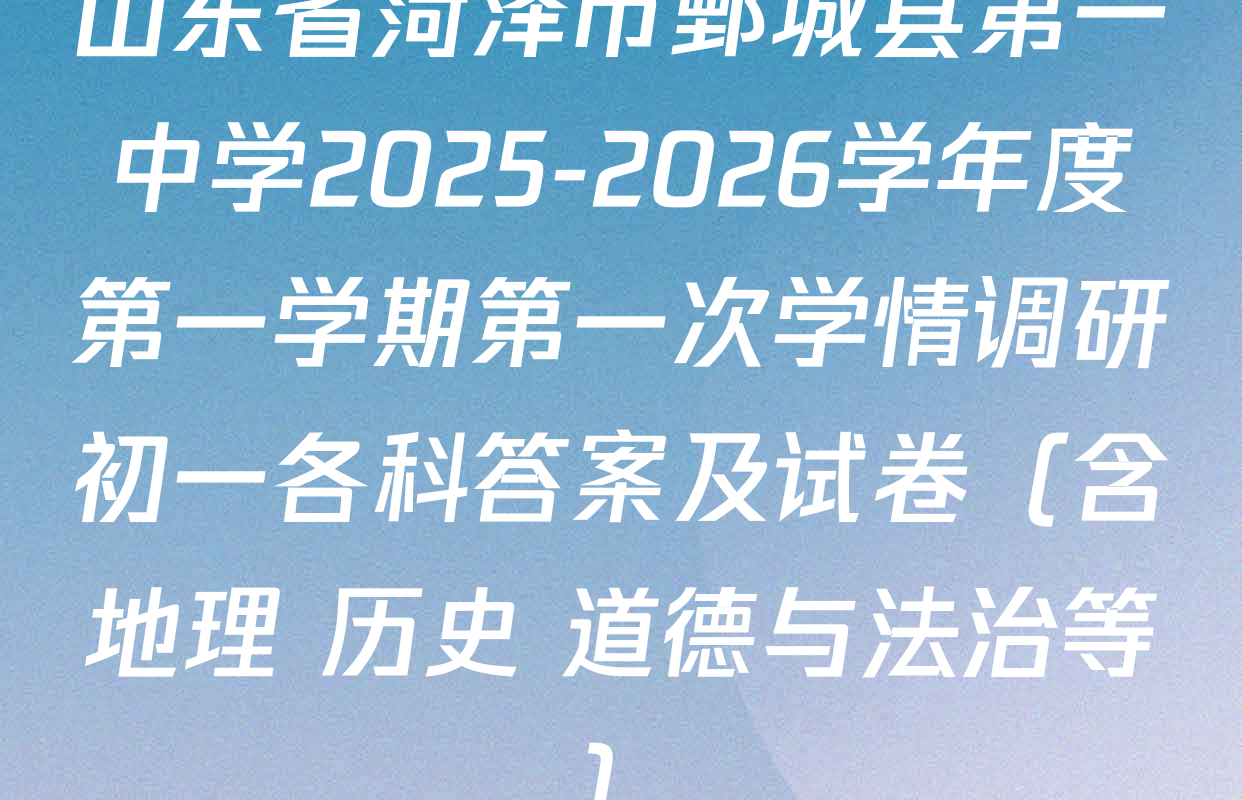 山东省菏泽市鄄城县第一中学2025-2026学年度第一学期第一次学情调研初一各科答案及试卷（含地理 历史 道德与法治等）
