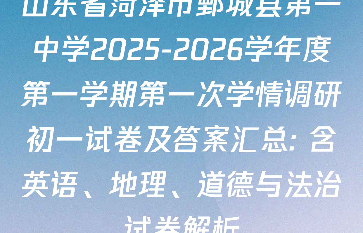 山东省菏泽市鄄城县第一中学2025-2026学年度第一学期第一次学情调研初一试卷及答案汇总: 含英语、地理、道德与法治试卷解析