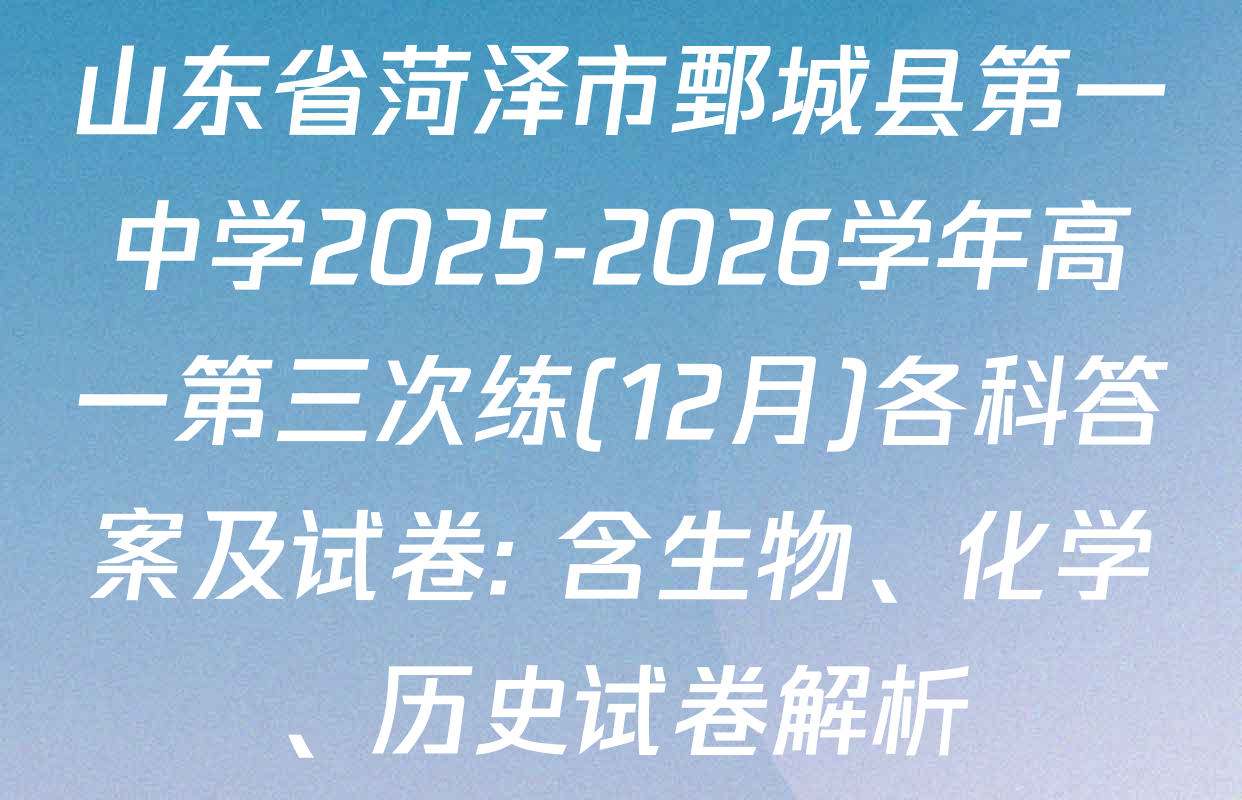 山东省菏泽市鄄城县第一中学2025-2026学年高一第三次练(12月)各科答案及试卷: 含生物、化学、历史试卷解析