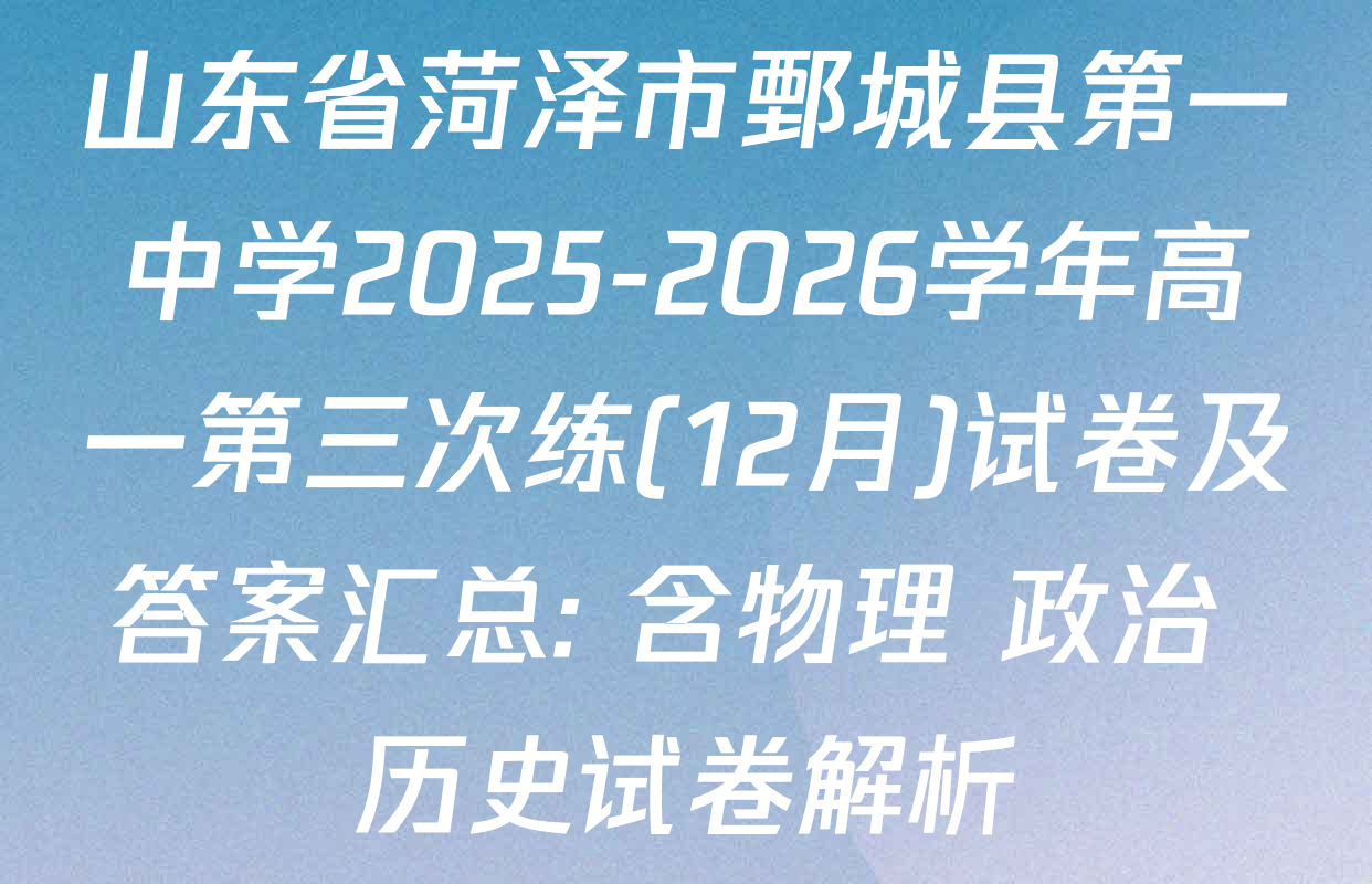 山东省菏泽市鄄城县第一中学2025-2026学年高一第三次练(12月)试卷及答案汇总: 含物理 政治 历史试卷解析