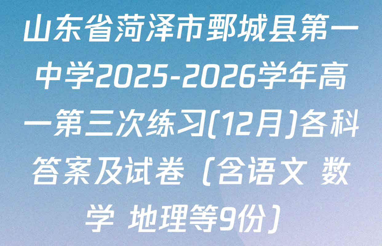 山东省菏泽市鄄城县第一中学2025-2026学年高一第三次练习(12月)各科答案及试卷（含语文 数学 地理等9份）
