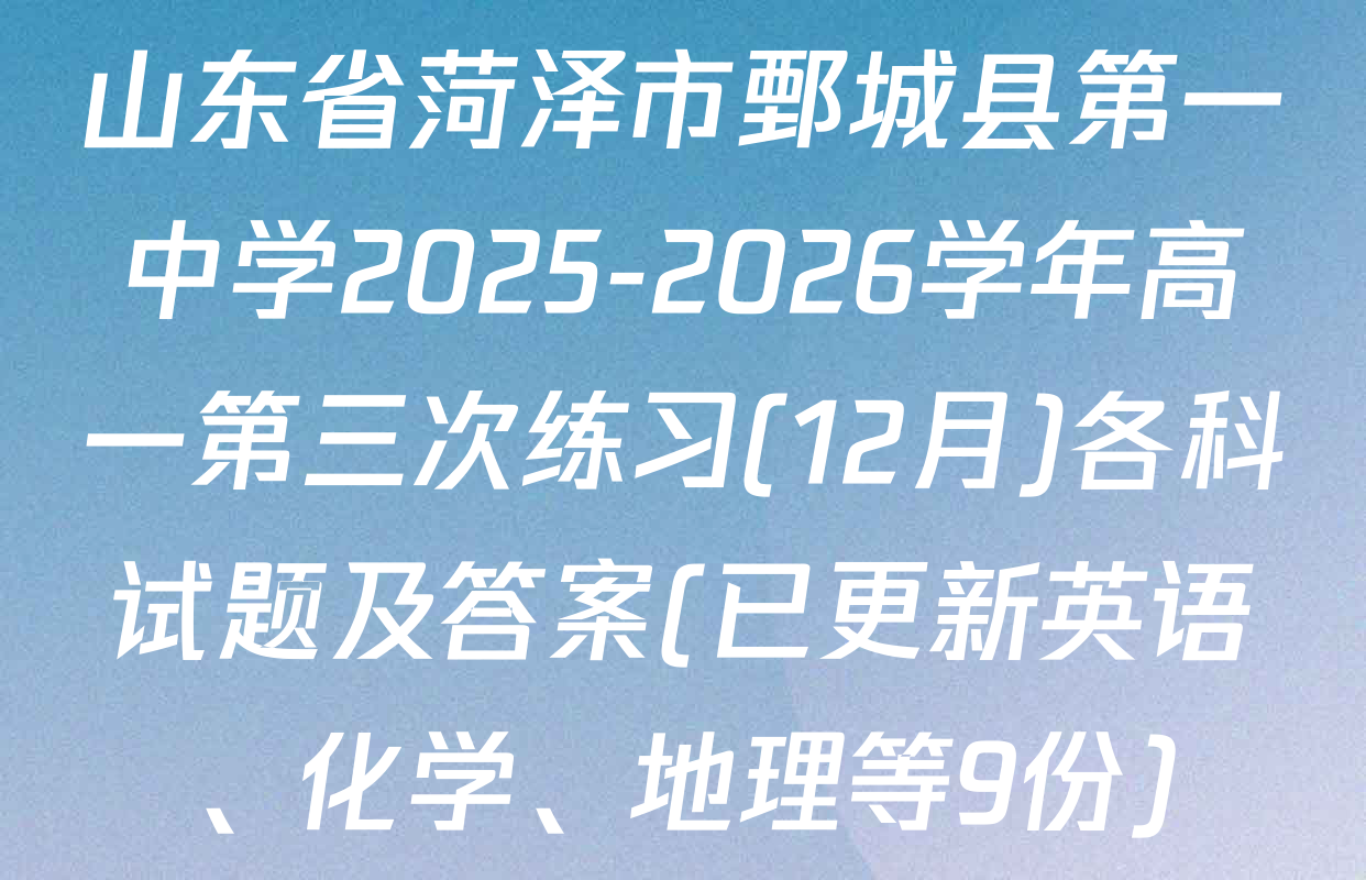 山东省菏泽市鄄城县第一中学2025-2026学年高一第三次练习(12月)各科试题及答案(已更新英语、化学、地理等9份)