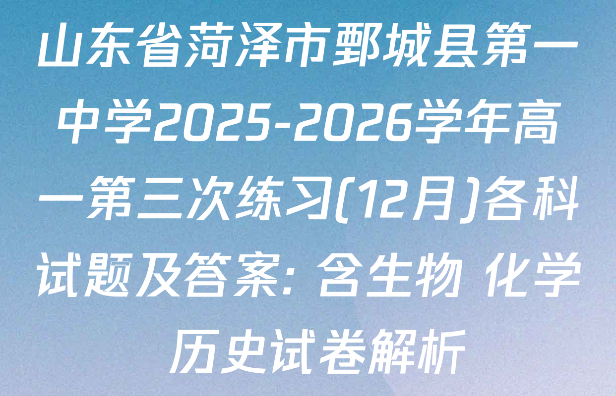 山东省菏泽市鄄城县第一中学2025-2026学年高一第三次练习(12月)各科试题及答案: 含生物 化学 历史试卷解析