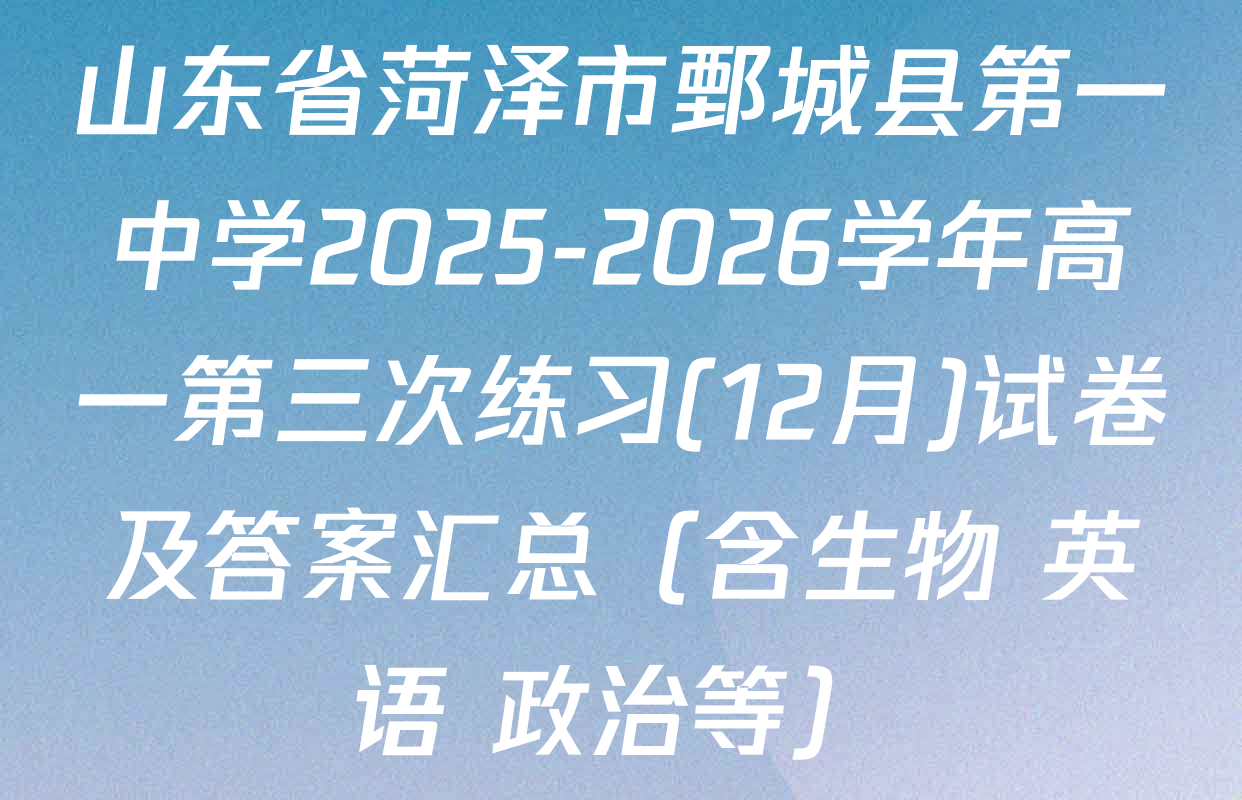 山东省菏泽市鄄城县第一中学2025-2026学年高一第三次练习(12月)试卷及答案汇总（含生物 英语 政治等）