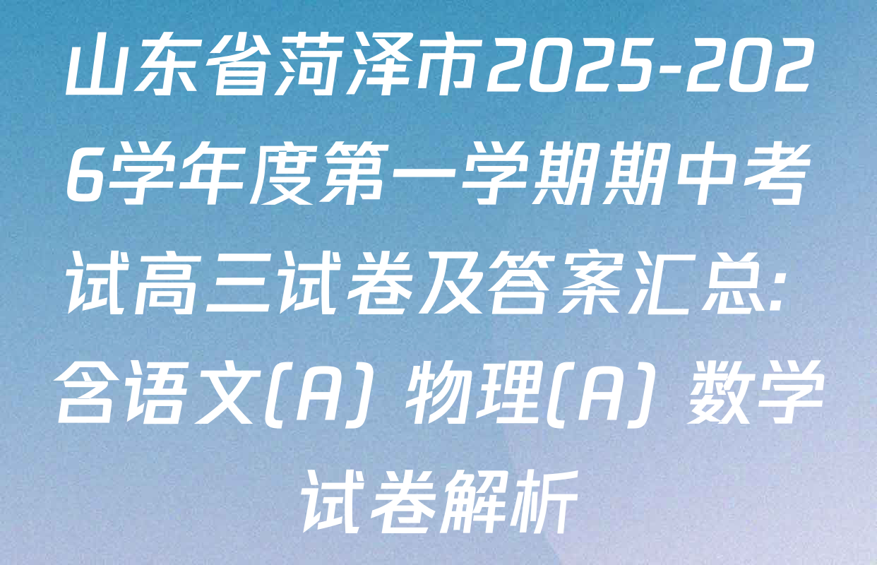 山东省菏泽市2025-2026学年度第一学期期中考试高三试卷及答案汇总: 含语文(A) 物理(A) 数学试卷解析