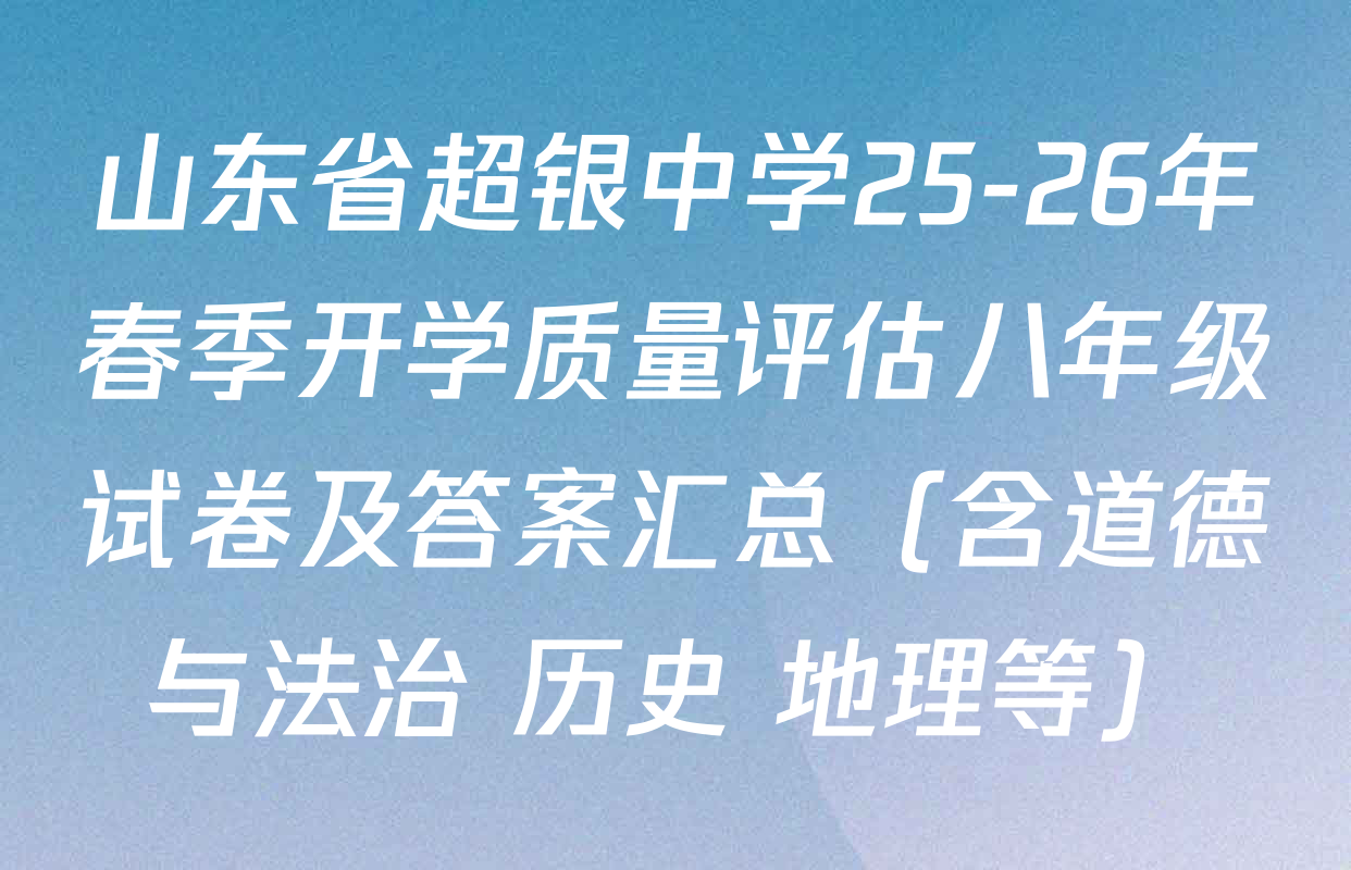 山东省超银中学25-26年春季开学质量评估八年级试卷及答案汇总（含道德与法治 历史 地理等）