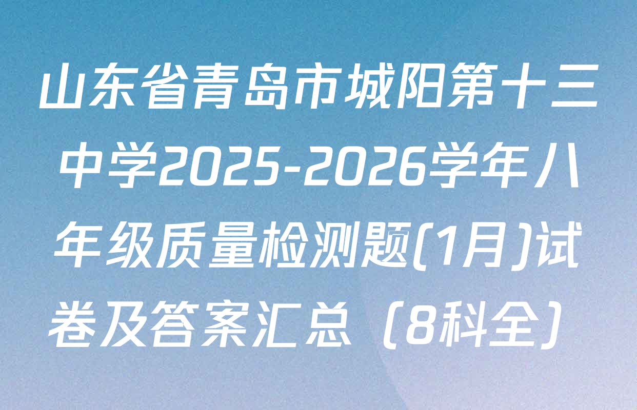 山东省青岛市城阳第十三中学2025-2026学年八年级质量检测题(1月)试卷及答案汇总（8科全）