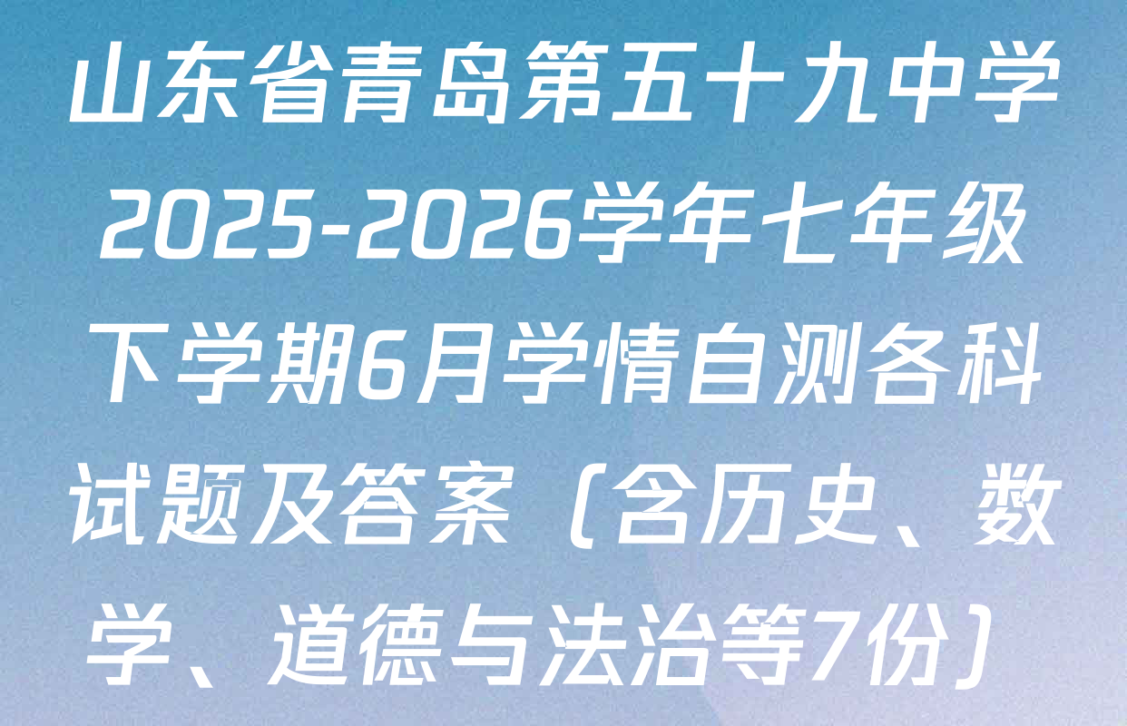 山东省青岛第五十九中学2025-2026学年七年级下学期6月学情自测各科试题及答案（含历史、数学、道德与法治等7份）