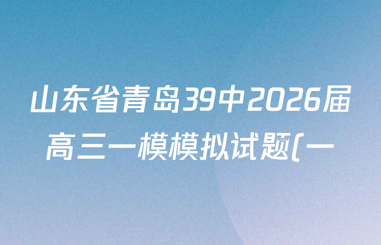山东省青岛39中2026届高三一模模拟试题(一)试卷及答案汇总(9科全) 山东省青岛39中2026届高三一模模拟试题(一)试卷及答案汇总(9科全)