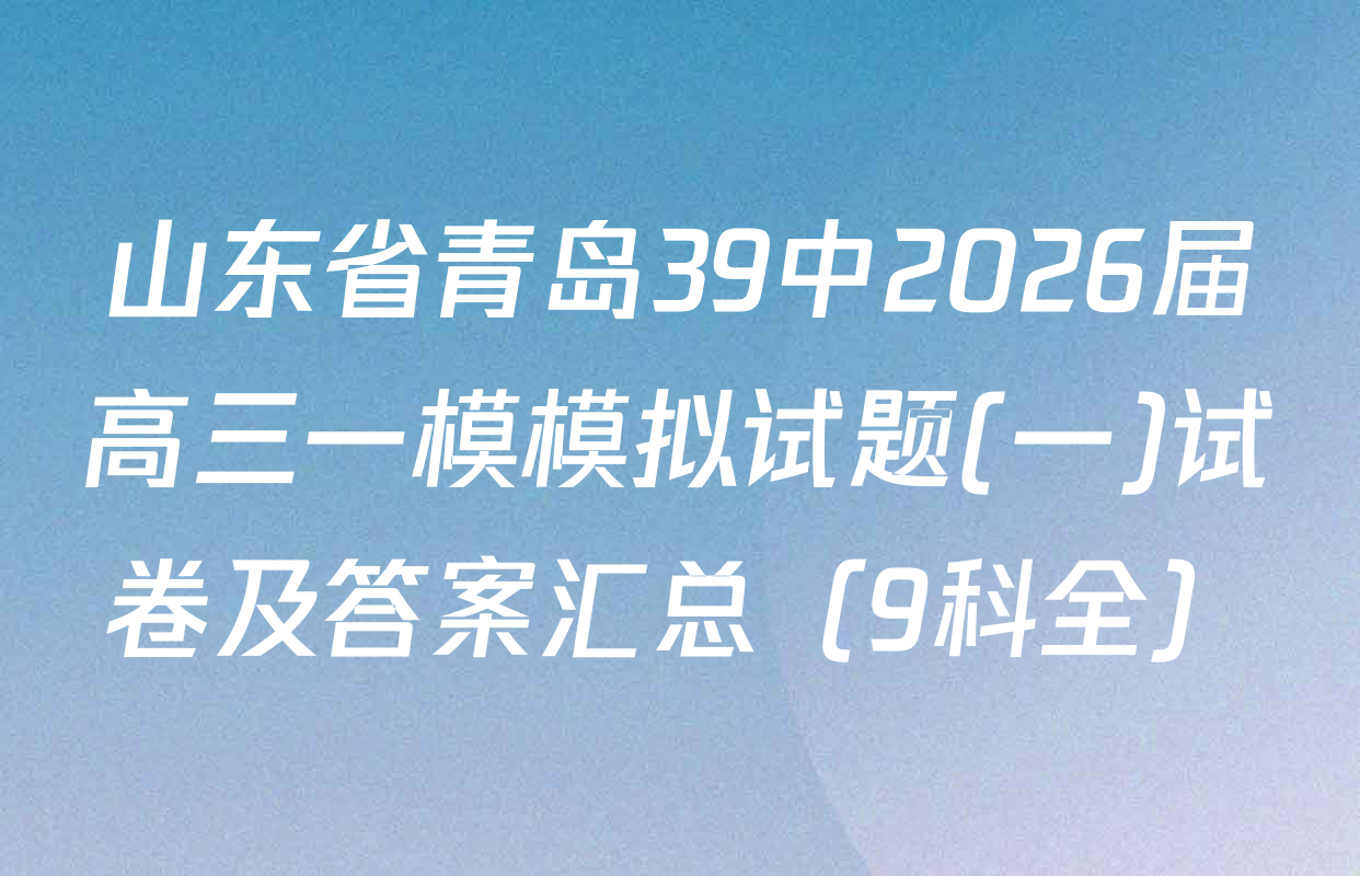 山东省青岛39中2026届高三一模模拟试题(一)试卷及答案汇总（9科全）
