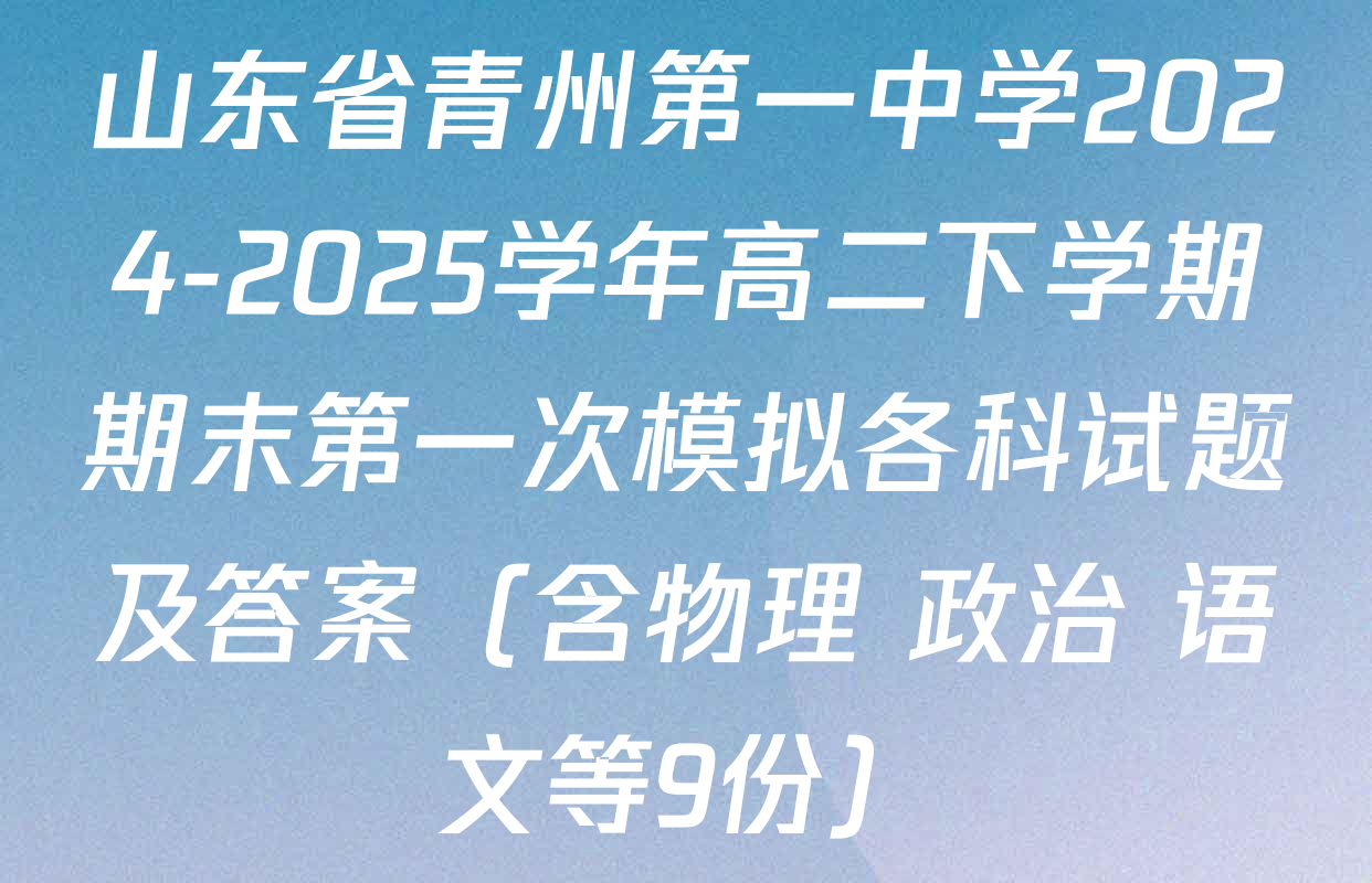 山东省青州第一中学2024-2025学年高二下学期期末第一次模拟各科试题及答案（含物理 政治 语文等9份）