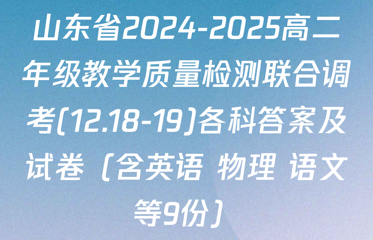山东省2024-2025高二年级教学质量检测联合调考(12.18-19)各科答案及试卷（含英语 物理 语文等9份）