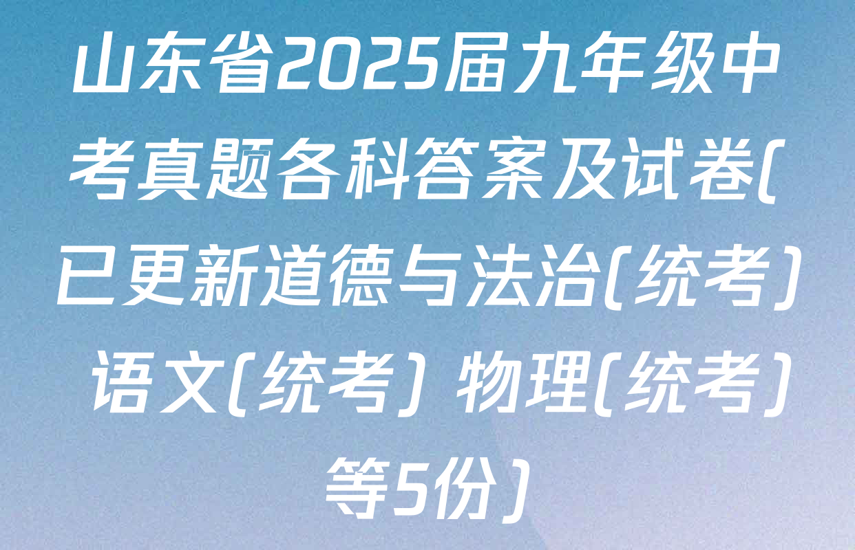 山东省2025届九年级中考真题各科答案及试卷(已更新道德与法治(统考) 语文(统考) 物理(统考)等5份)