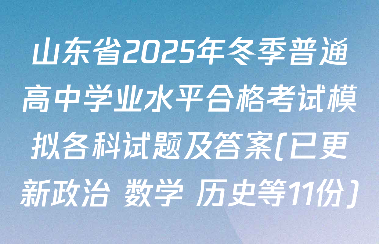 山东省2025年冬季普通高中学业水平合格考试模拟各科试题及答案(已更新政治 数学 历史等11份)