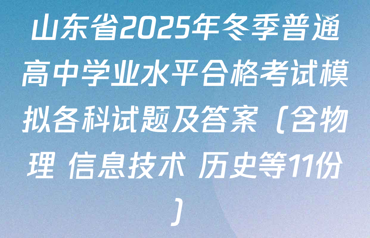 山东省2025年冬季普通高中学业水平合格考试模拟各科试题及答案（含物理 信息技术 历史等11份）