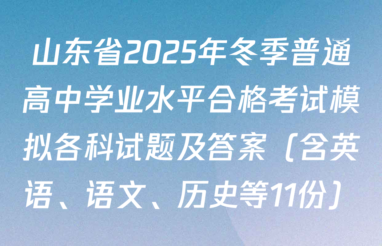 山东省2025年冬季普通高中学业水平合格考试模拟各科试题及答案（含英语、语文、历史等11份）