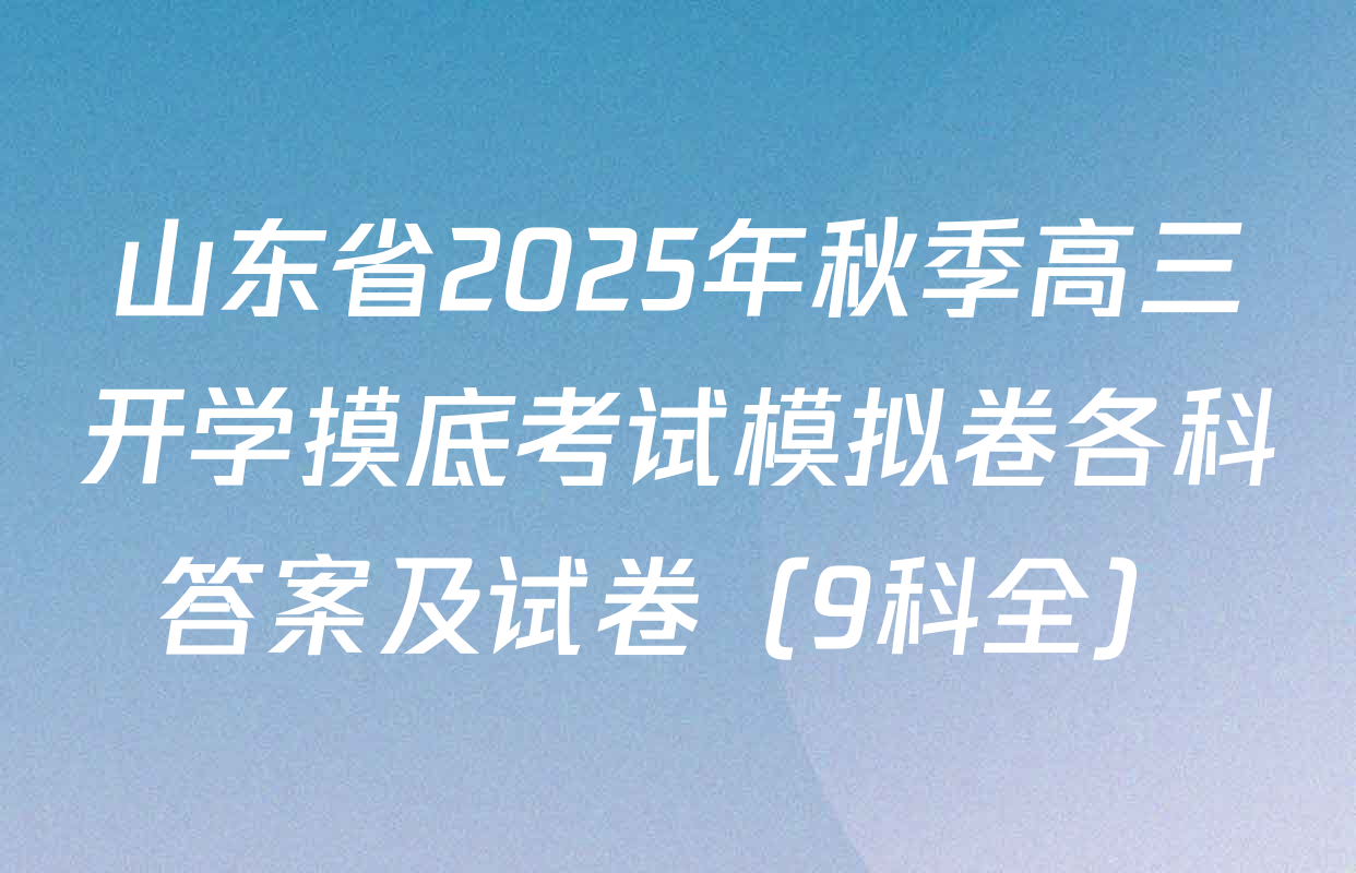 山东省2025年秋季高三开学摸底考试模拟卷各科答案及试卷（9科全）
