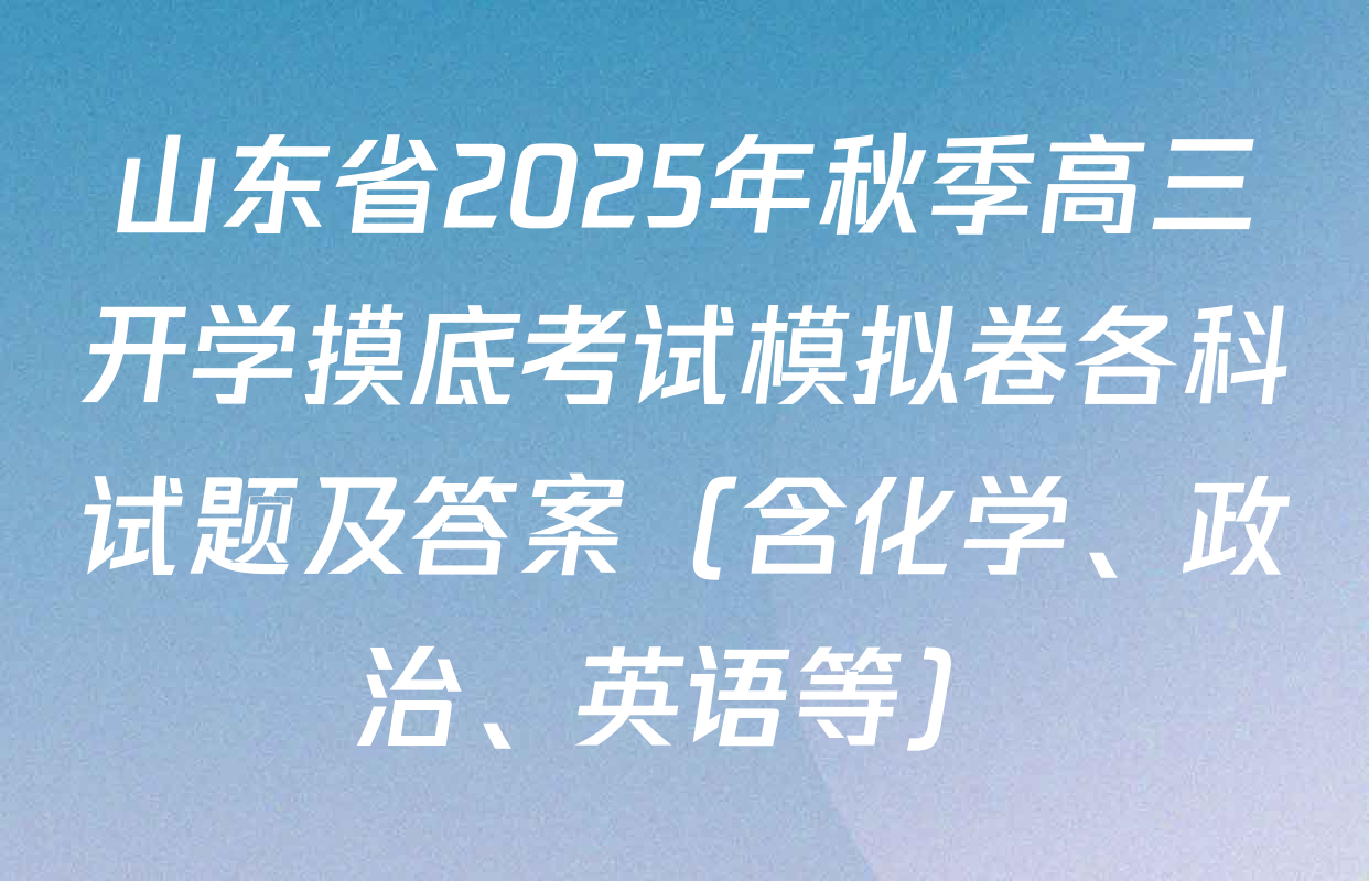 山东省2025年秋季高三开学摸底考试模拟卷各科试题及答案（含化学、政治、英语等）