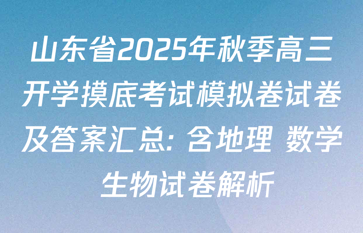 山东省2025年秋季高三开学摸底考试模拟卷试卷及答案汇总: 含地理 数学 生物试卷解析