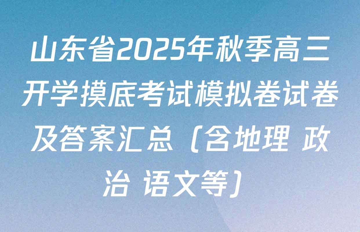 山东省2025年秋季高三开学摸底考试模拟卷试卷及答案汇总（含地理 政治 语文等）