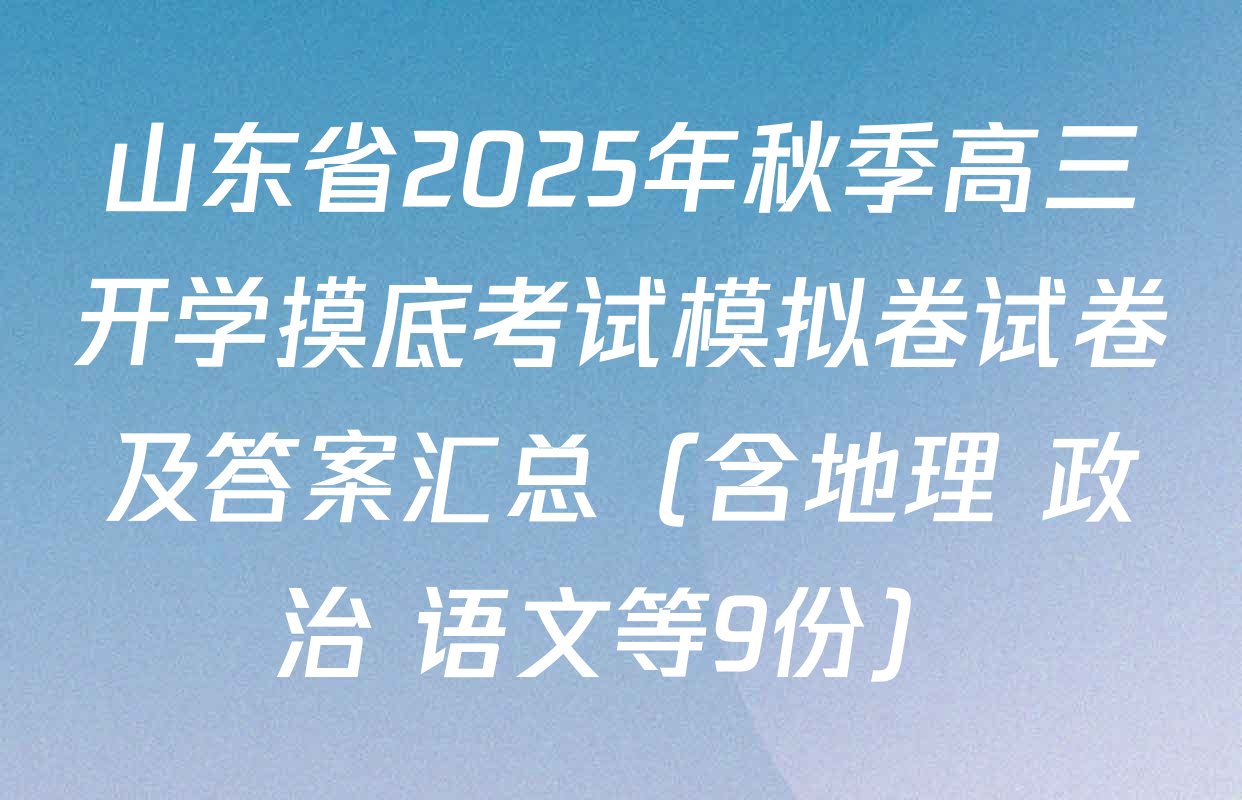 山东省2025年秋季高三开学摸底考试模拟卷试卷及答案汇总（含地理 政治 语文等9份）