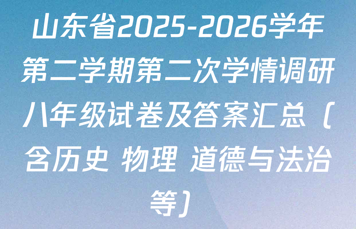 山东省2025-2026学年第二学期第二次学情调研八年级试卷及答案汇总（含历史 物理 道德与法治等）
