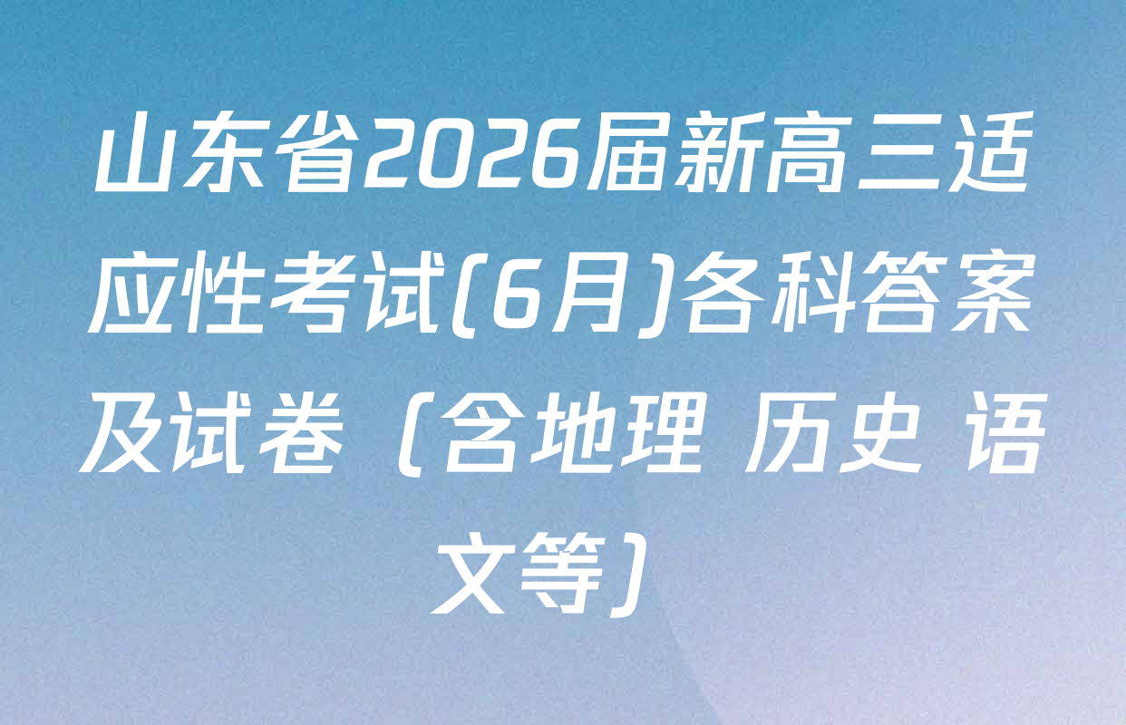 山东省2026届新高三适应性考试(6月)各科答案及试卷（含地理 历史 语文等）