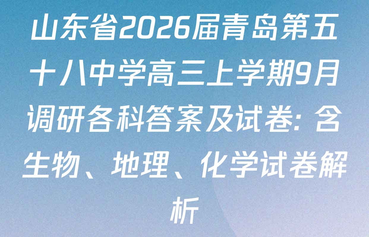 山东省2026届青岛第五十八中学高三上学期9月调研各科答案及试卷: 含生物、地理、化学试卷解析