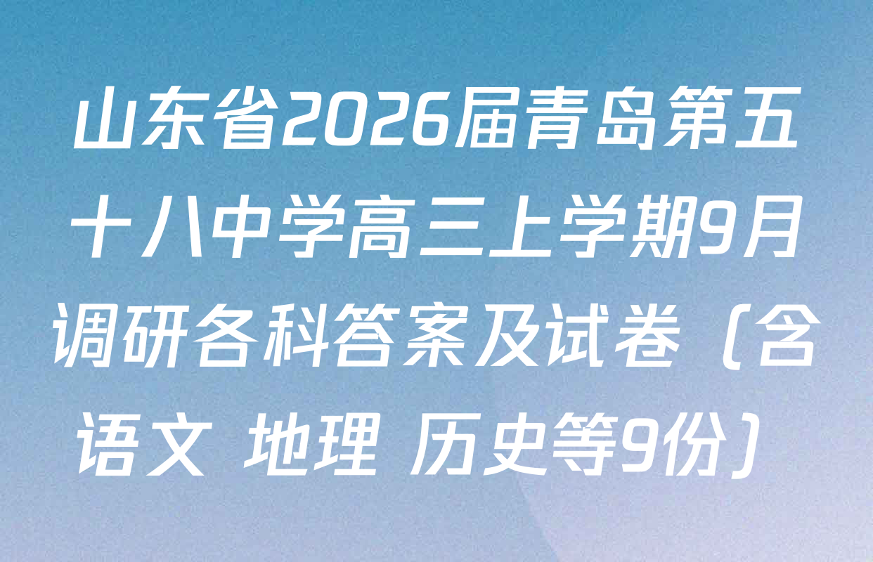 山东省2026届青岛第五十八中学高三上学期9月调研各科答案及试卷（含语文 地理 历史等9份）