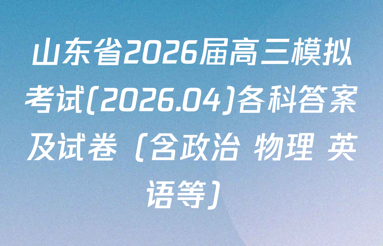 山东省2026届高三模拟考试(2026.04)各科答案及试卷（含政治 物理 英语等）